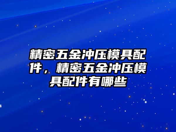 精密五金沖壓模具配件，精密五金沖壓模具配件有哪些