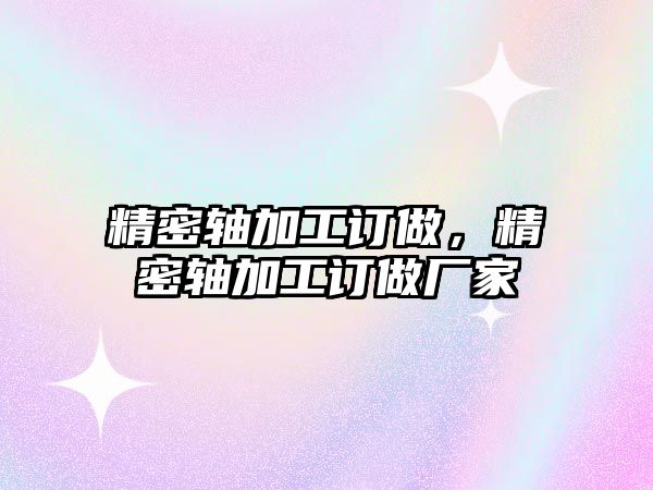 精密軸加工訂做，精密軸加工訂做廠家