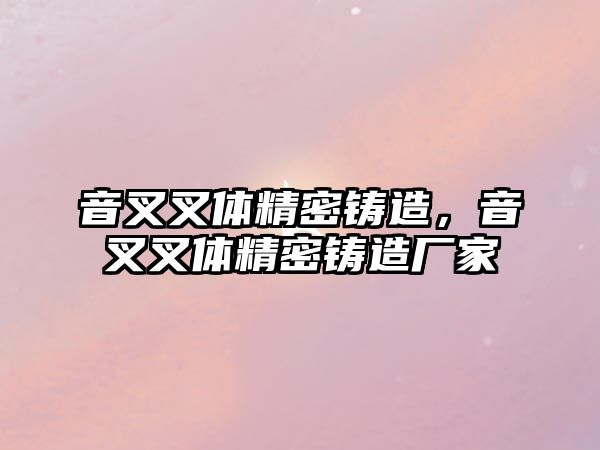 音叉叉體精密鑄造，音叉叉體精密鑄造廠家