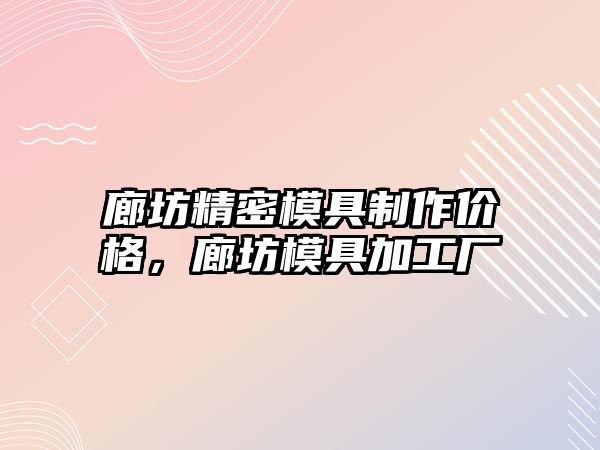 廊坊精密模具制作價(jià)格，廊坊模具加工廠