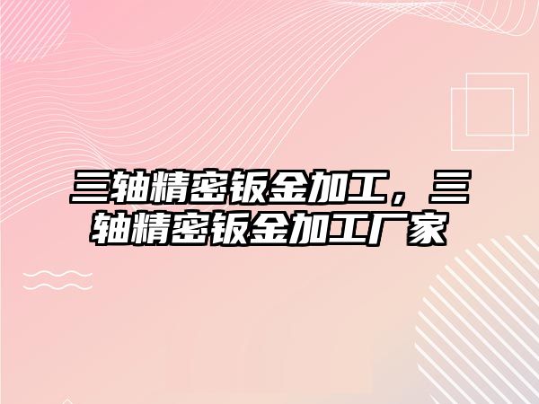 三軸精密鈑金加工，三軸精密鈑金加工廠家