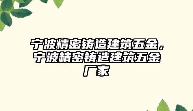 寧波精密鑄造建筑五金，寧波精密鑄造建筑五金廠家