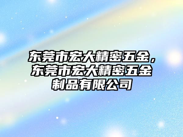 東莞市宏大精密五金，東莞市宏大精密五金制品有限公司