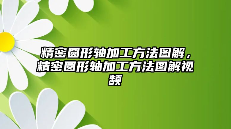 精密圓形軸加工方法圖解，精密圓形軸加工方法圖解視頻