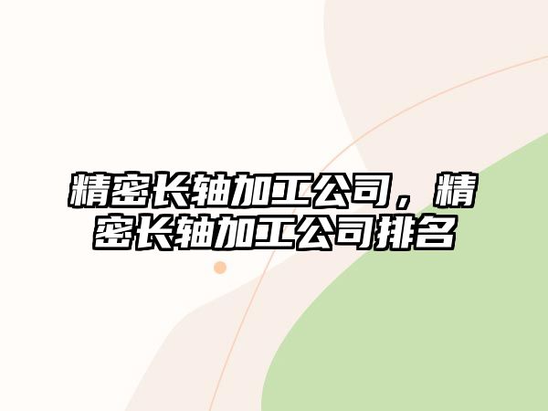 精密長軸加工公司，精密長軸加工公司排名