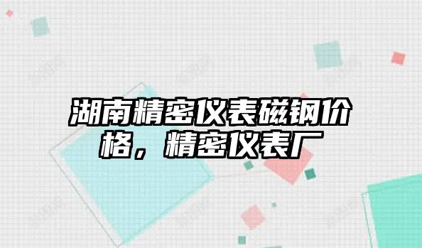 湖南精密儀表磁鋼價(jià)格，精密儀表廠