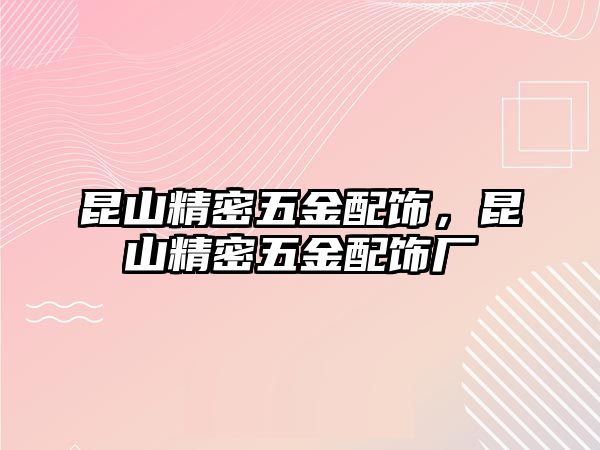 昆山精密五金配飾，昆山精密五金配飾廠