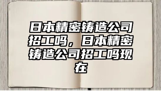 日本精密鑄造公司招工嗎，日本精密鑄造公司招工嗎現(xiàn)在