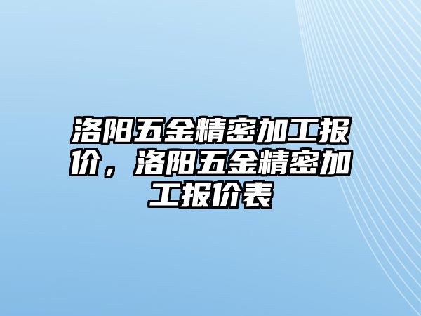 洛陽五金精密加工報價，洛陽五金精密加工報價表