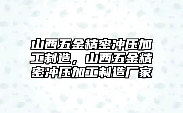 山西五金精密沖壓加工制造，山西五金精密沖壓加工制造廠家