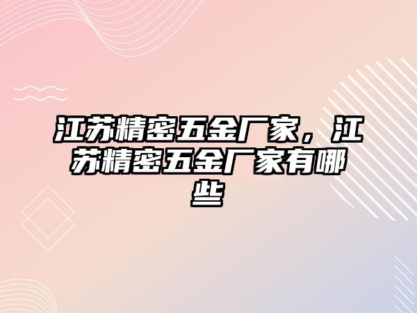 江蘇精密五金廠家，江蘇精密五金廠家有哪些