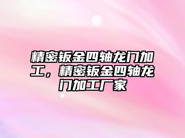 精密鈑金四軸龍門(mén)加工，精密鈑金四軸龍門(mén)加工廠家