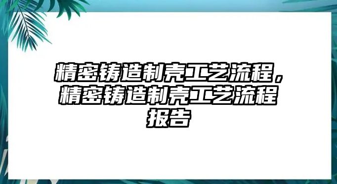 精密鑄造制殼工藝流程，精密鑄造制殼工藝流程報告