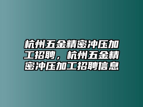 杭州五金精密沖壓加工招聘，杭州五金精密沖壓加工招聘信息