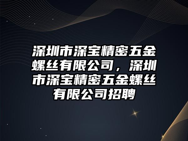 深圳市深寶精密五金螺絲有限公司，深圳市深寶精密五金螺絲有限公司招聘