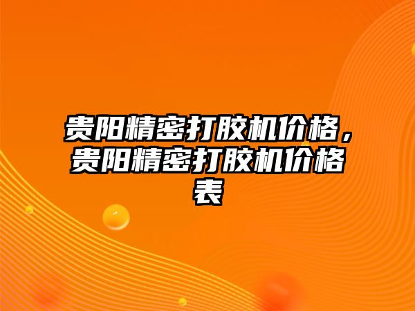 貴陽精密打膠機價格，貴陽精密打膠機價格表