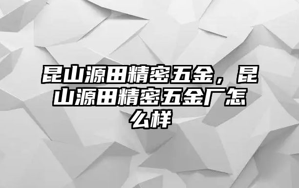 昆山源田精密五金，昆山源田精密五金廠怎么樣