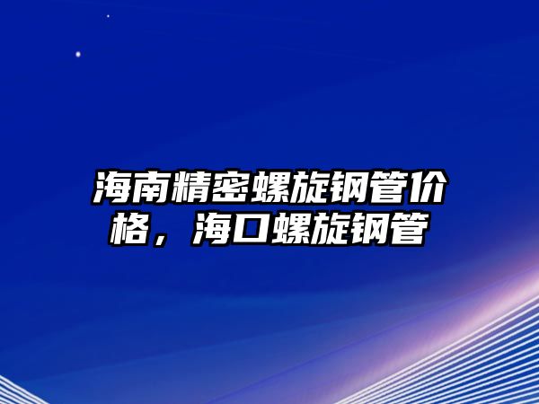 海南精密螺旋鋼管價格，?？诼菪摴? />
									</div>
								</a>
								<h2 class=