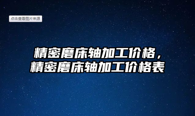 精密磨床軸加工價(jià)格，精密磨床軸加工價(jià)格表