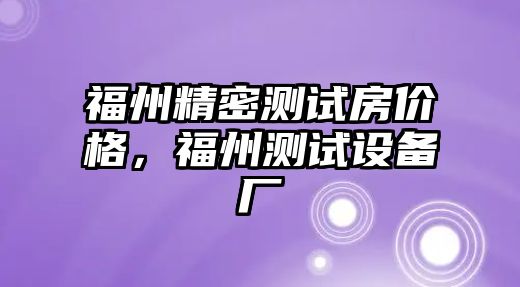 福州精密測試房價格，福州測試設(shè)備廠