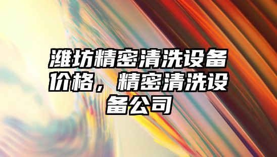 濰坊精密清洗設(shè)備價(jià)格，精密清洗設(shè)備公司