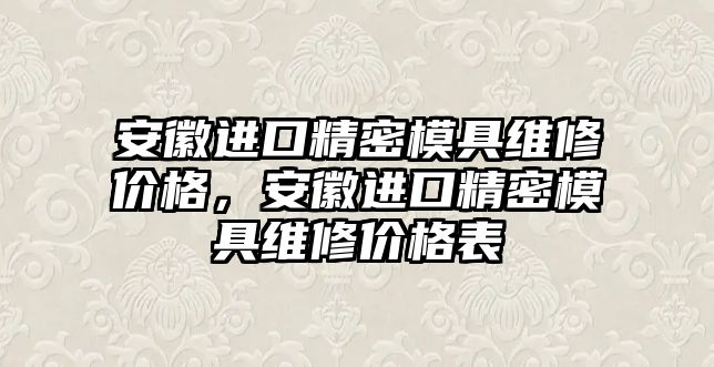 安徽進(jìn)口精密模具維修價格，安徽進(jìn)口精密模具維修價格表