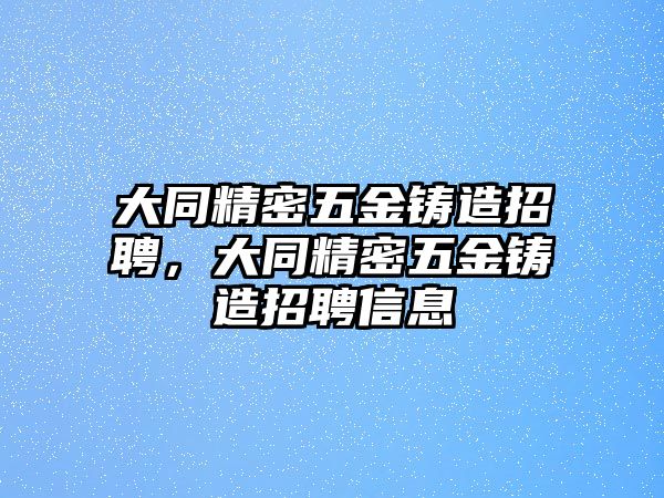 大同精密五金鑄造招聘，大同精密五金鑄造招聘信息