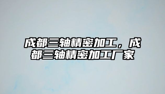 成都三軸精密加工，成都三軸精密加工廠家