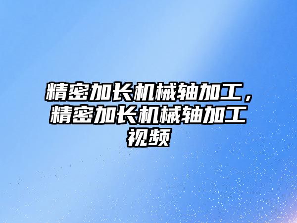 精密加長機械軸加工，精密加長機械軸加工視頻