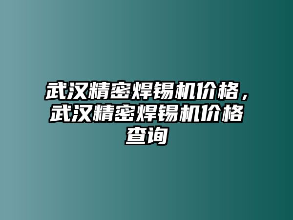 武漢精密焊錫機價格，武漢精密焊錫機價格查詢