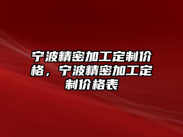 寧波精密加工定制價格，寧波精密加工定制價格表