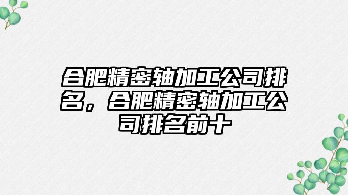 合肥精密軸加工公司排名，合肥精密軸加工公司排名前十