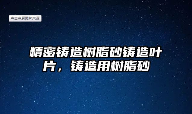 精密鑄造樹脂砂鑄造葉片，鑄造用樹脂砂