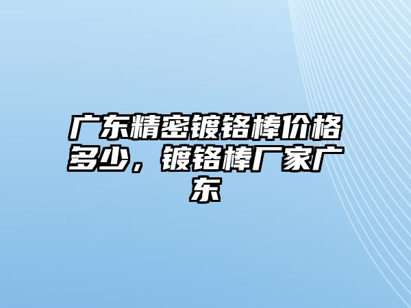 廣東精密鍍鉻棒價格多少，鍍鉻棒廠家廣東