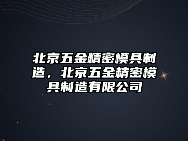 北京五金精密模具制造，北京五金精密模具制造有限公司