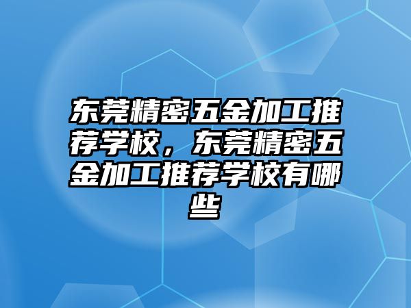 東莞精密五金加工推薦學(xué)校，東莞精密五金加工推薦學(xué)校有哪些