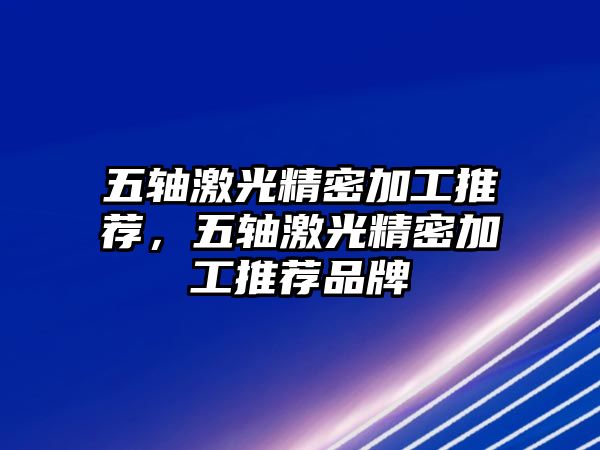 五軸激光精密加工推薦，五軸激光精密加工推薦品牌