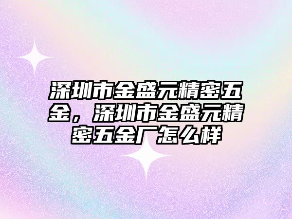 深圳市金盛元精密五金，深圳市金盛元精密五金廠怎么樣