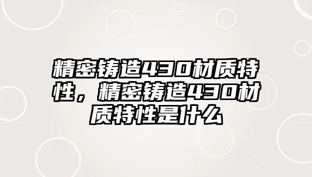 精密鑄造430材質特性，精密鑄造430材質特性是什么