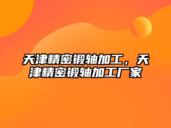 天津精密鍛軸加工，天津精密鍛軸加工廠家