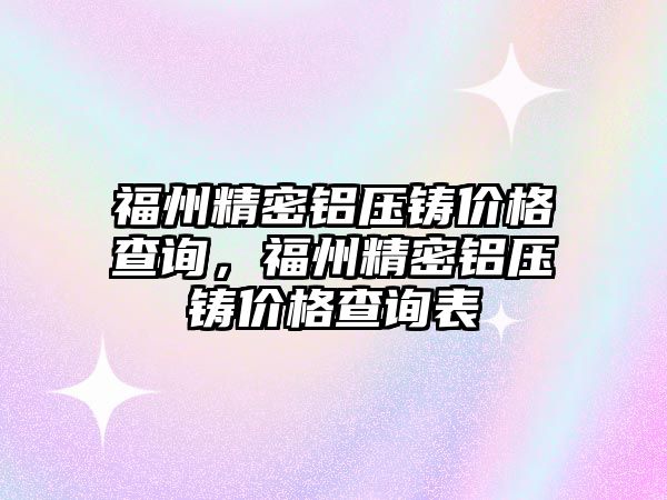 福州精密鋁壓鑄價格查詢，福州精密鋁壓鑄價格查詢表