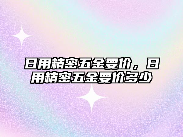 日用精密五金要價，日用精密五金要價多少