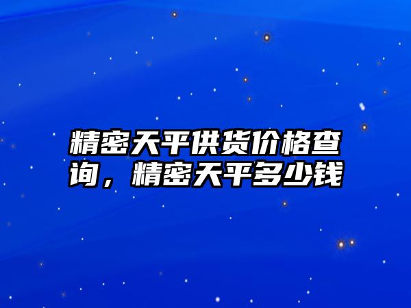 精密天平供貨價(jià)格查詢，精密天平多少錢