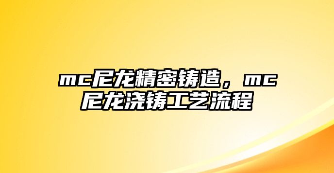 mc尼龍精密鑄造，mc尼龍澆鑄工藝流程