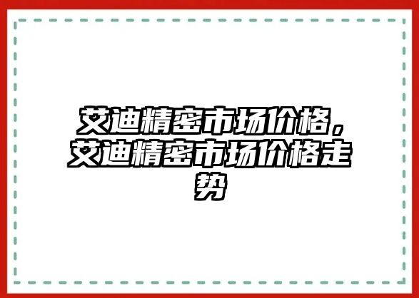 艾迪精密市場價格，艾迪精密市場價格走勢