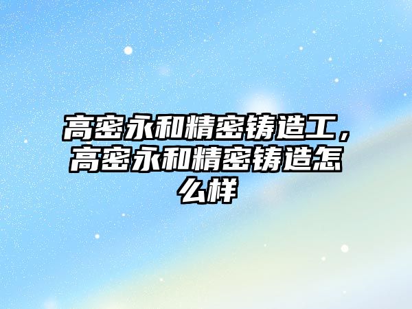 高密永和精密鑄造工，高密永和精密鑄造怎么樣