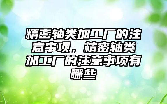 精密軸類加工廠的注意事項，精密軸類加工廠的注意事項有哪些