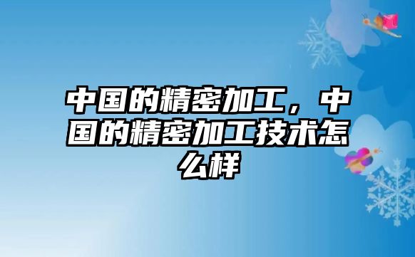 中國的精密加工，中國的精密加工技術(shù)怎么樣