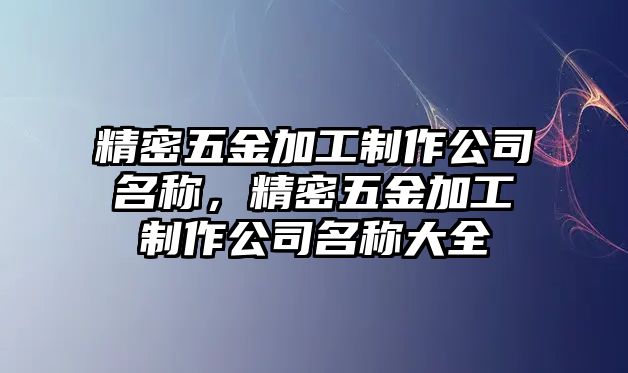 精密五金加工制作公司名稱，精密五金加工制作公司名稱大全