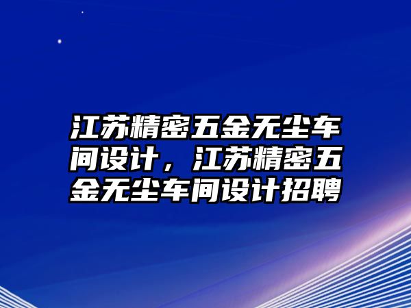 江蘇精密五金無塵車間設(shè)計，江蘇精密五金無塵車間設(shè)計招聘